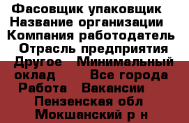 Фасовщик-упаковщик › Название организации ­ Компания-работодатель › Отрасль предприятия ­ Другое › Минимальный оклад ­ 1 - Все города Работа » Вакансии   . Пензенская обл.,Мокшанский р-н